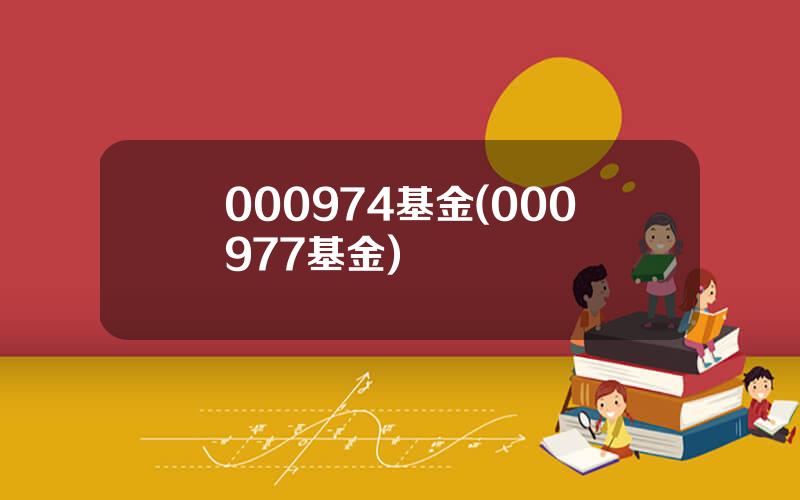 000974基金(000977基金)