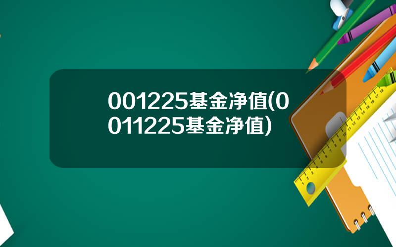 001225基金净值(0011225基金净值)