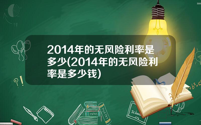 2014年的无风险利率是多少(2014年的无风险利率是多少钱)