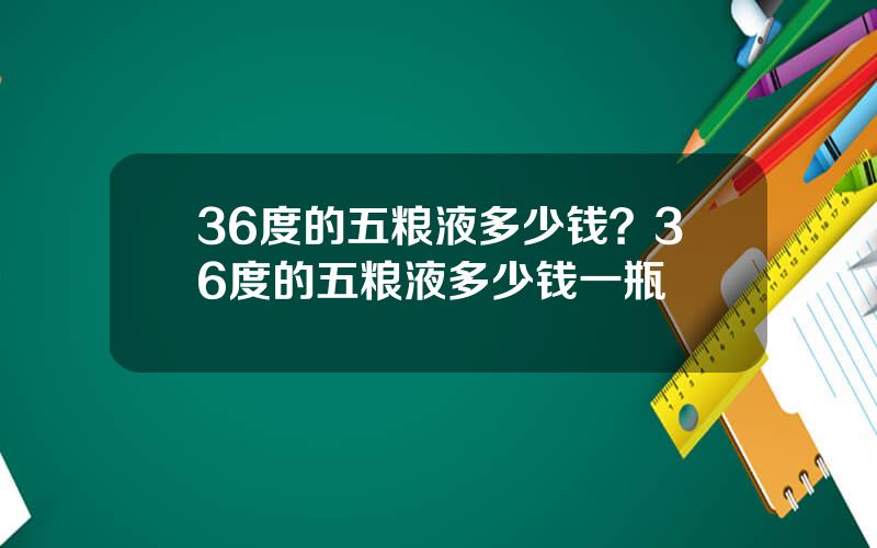 36度的五粮液多少钱？36度的五粮液多少钱一瓶