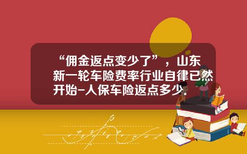 “佣金返点变少了”，山东新一轮车险费率行业自律已然开始-人保车险返点多少.