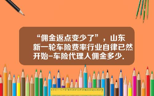 “佣金返点变少了”,山东新一轮车险费率行业自律已然开始-车险代理人佣金多少.