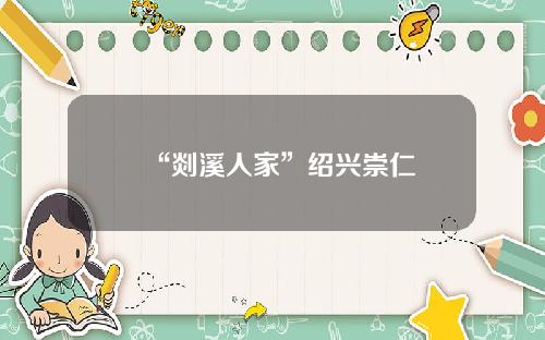 “剡溪人家”绍兴崇仁