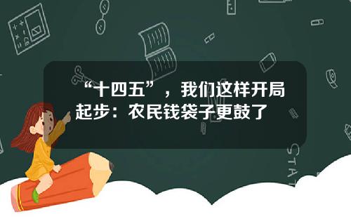“十四五”,我们这样开局起步:农民钱袋子更鼓了