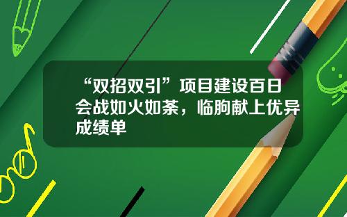 “双招双引”项目建设百日会战如火如荼,临朐献上优异成绩单
