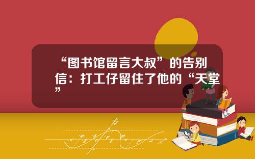 “图书馆留言大叔”的告别信：打工仔留住了他的“天堂”