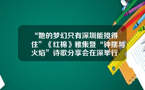 “她的梦幻只有深圳能接得住”《红棉》雅集暨“钟摆与火焰”诗歌分享会在深举行
