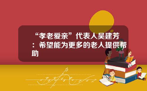 “孝老爱亲”代表人吴建芳:希望能为更多的老人提供帮助
