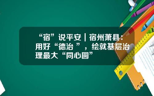 “宿”说平安|宿州萧县:用好“德治+”,绘就基层治理最大“同心圆”