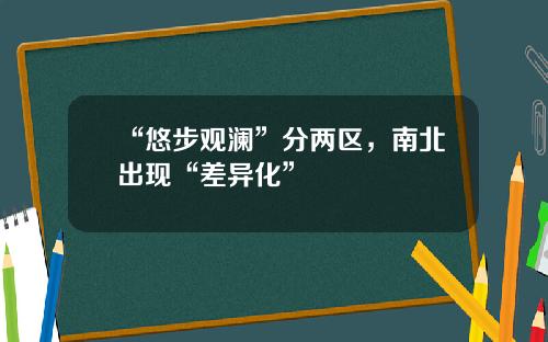 “悠步观澜”分两区,南北出现“差异化”