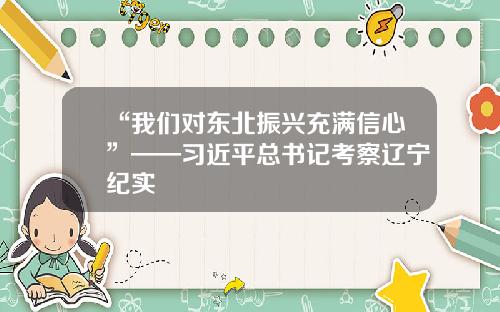 “我们对东北振兴充满信心”——习近平总书记考察辽宁纪实