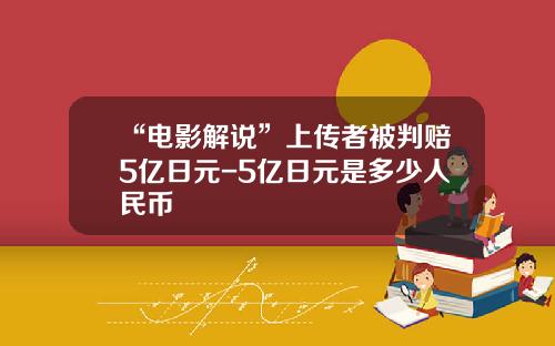 “电影解说”上传者被判赔5亿日元-5亿日元是多少人民币
