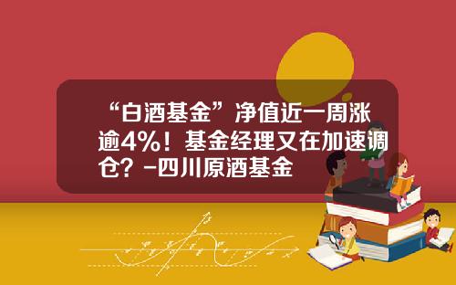 “白酒基金”净值近一周涨逾4%！基金经理又在加速调仓？-四川原酒基金