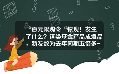 “百元限购令“惊现！发生了什么？这类基金产品成爆品，新发数为去年同期五倍多-大摩纯债基金