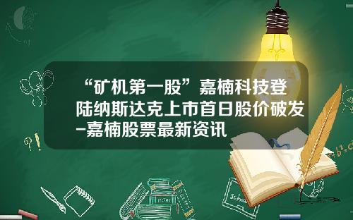 “矿机第一股”嘉楠科技登陆纳斯达克上市首日股价破发-嘉楠股票最新资讯