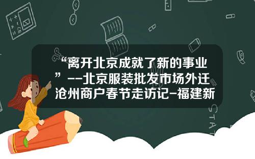 “离开北京成就了新的事业”--北京服装批发市场外迁沧州商户春节走访记-福建新华龙商贸有限公司