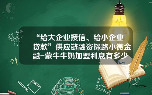 “给大企业授信、给小企业贷款”供应链融资探路小微金融-蒙牛牛奶加盟利息有多少