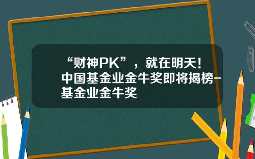 “财神PK”，就在明天！中国基金业金牛奖即将揭榜-基金业金牛奖