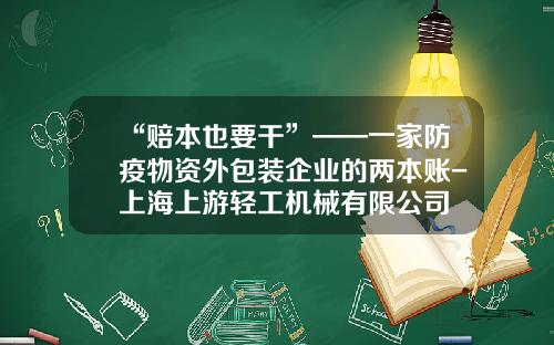 “赔本也要干”——一家防疫物资外包装企业的两本账-上海上游轻工机械有限公司