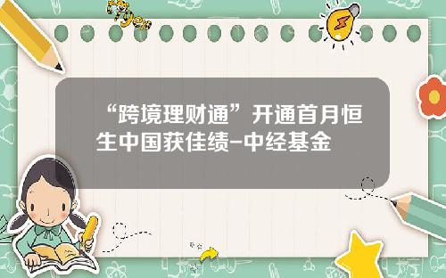 “跨境理财通”开通首月恒生中国获佳绩-中经基金