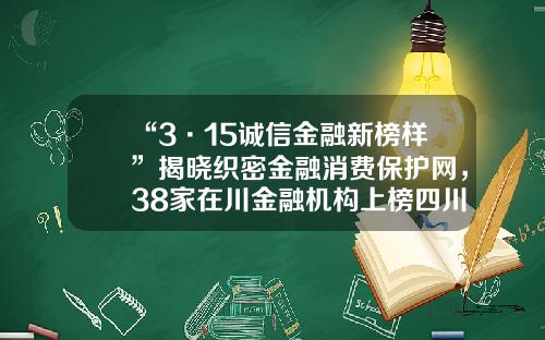 “3·15诚信金融新榜样”揭晓织密金融消费保护网，38家在川金融机构上榜四川融资担保公司排名【前列康】