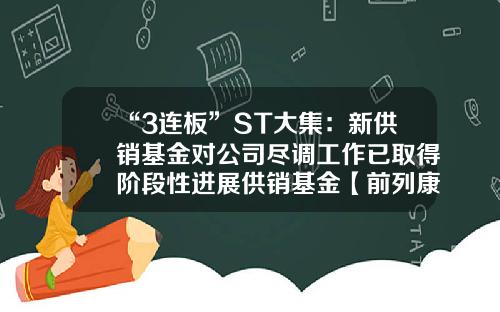 “3连板”ST大集：新供销基金对公司尽调工作已取得阶段性进展供销基金【前列康】