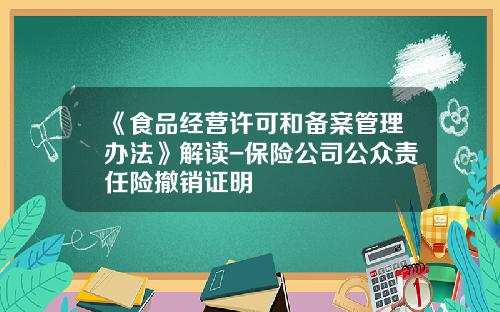《食品经营许可和备案管理办法》解读-保险公司公众责任险撤销证明