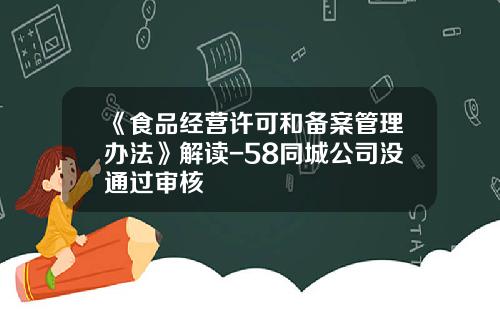 《食品经营许可和备案管理办法》解读-58同城公司没通过审核