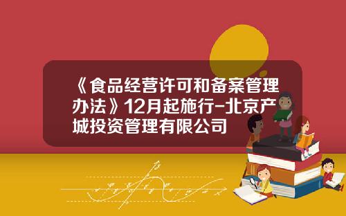 《食品经营许可和备案管理办法》12月起施行-北京产城投资管理有限公司