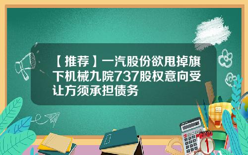 【推荐】一汽股份欲甩掉旗下机械九院737股权意向受让方须承担债务