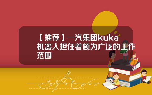 【推荐】一汽集团kuka机器人担任着颇为广泛的工作范围