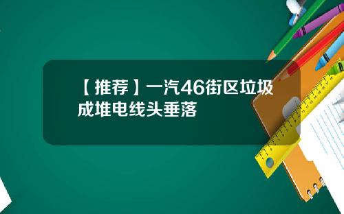 【推荐】一汽46街区垃圾成堆电线头垂落