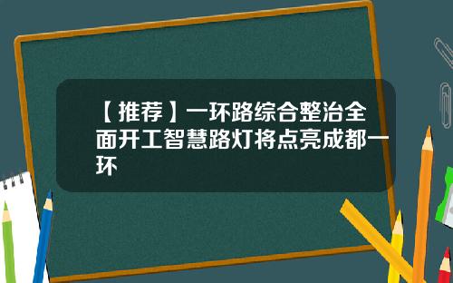【推荐】一环路综合整治全面开工智慧路灯将点亮成都一环