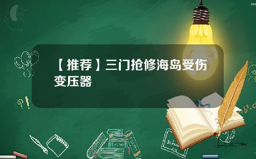 【推荐】三门抢修海岛受伤变压器