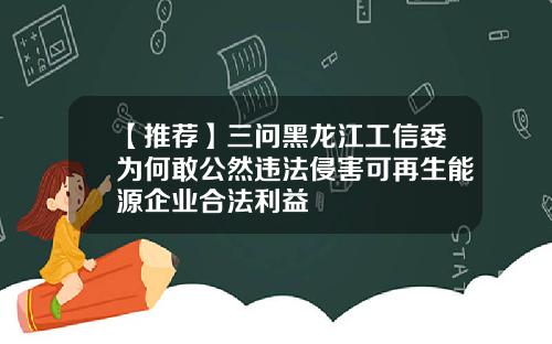 【推荐】三问黑龙江工信委为何敢公然违法侵害可再生能源企业合法利益