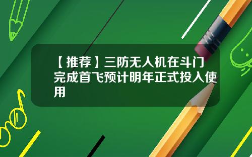 【推荐】三防无人机在斗门完成首飞预计明年正式投入使用