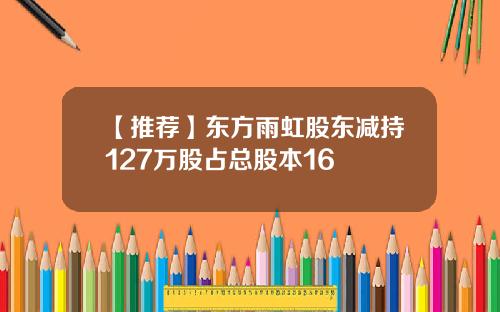 【推荐】东方雨虹股东减持127万股占总股本16