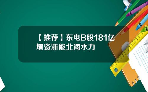 【推荐】东电B股181亿增资浙能北海水力