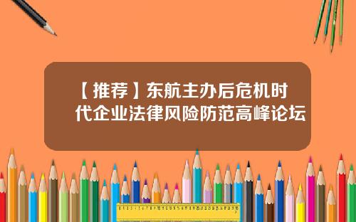 【推荐】东航主办后危机时代企业法律风险防范高峰论坛