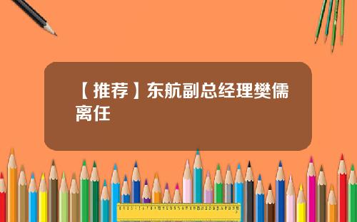 【推荐】东航副总经理樊儒离任