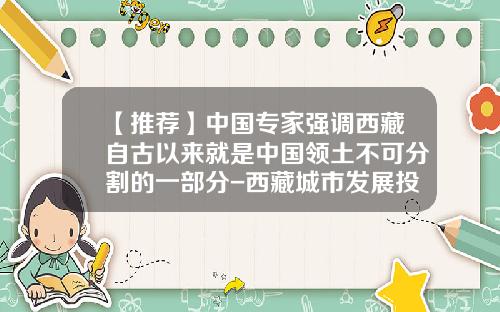 【推荐】中国专家强调西藏自古以来就是中国领土不可分割的一部分-西藏城市发展投资股份有限公司