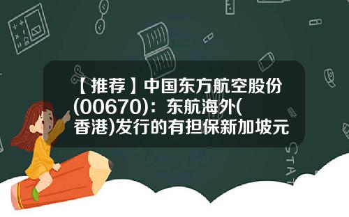 【推荐】中国东方航空股份(00670)：东航海外(香港)发行的有担保新加坡元债券将于7月17日付息-东方航空股票新闻资讯