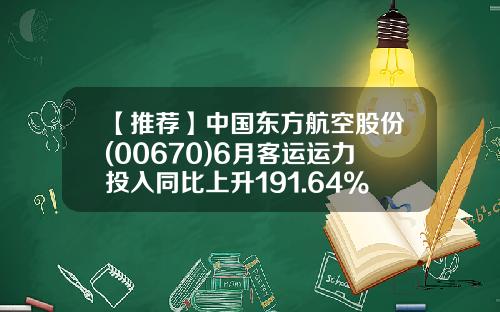 【推荐】中国东方航空股份(00670)6月客运运力投入同比上升191.64%-东方航空股票新闻资讯