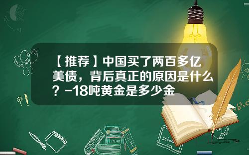 【推荐】中国买了两百多亿美债,背后真正的原因是什么?-18吨黄金是多少金