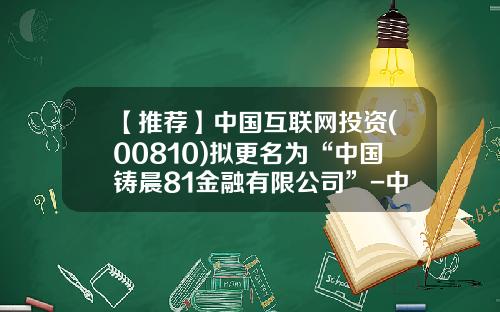 【推荐】中国互联网投资(00810)拟更名为“中国铸晨81金融有限公司”-中国投资金融控股公司