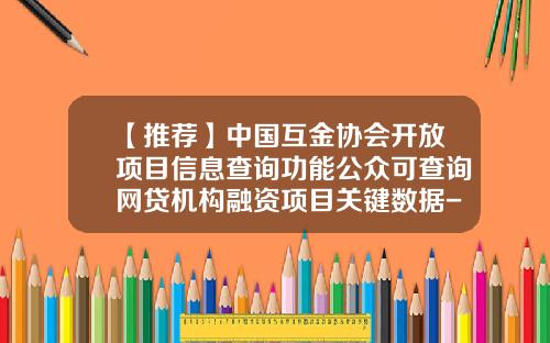 【推荐】中国互金协会开放项目信息查询功能公众可查询网贷机构融资项目关键数据-创业公司融资查询