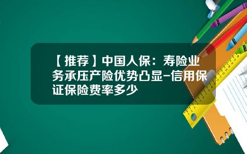 【推荐】中国人保：寿险业务承压产险优势凸显-信用保证保险费率多少