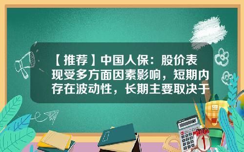 【推荐】中国人保：股价表现受多方面因素影响，短期内存在波动性，长期主要取决于基本面-中国人保股票资讯