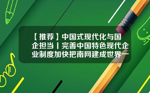 【推荐】中国式现代化与国企担当丨完善中国特色现代企业制度加快把南网建成世界一流企业-完善公司制度建设