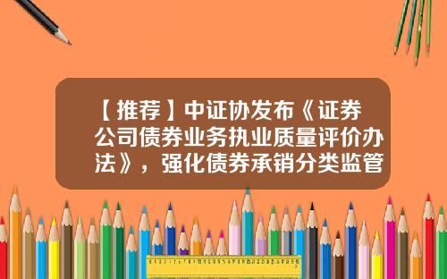 【推荐】中证协发布《证券公司债券业务执业质量评价办法》，强化债券承销分类监管-证券公司分类监管制度